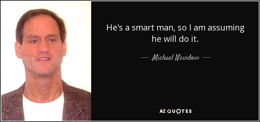 He's a smart man, so I am assuming he will do it. - Michael Newdow