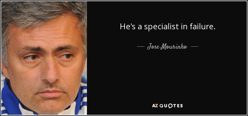 He's a specialist in failure. - Jose Mourinho