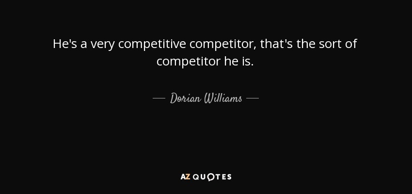 He's a very competitive competitor, that's the sort of competitor he is. - Dorian Williams
