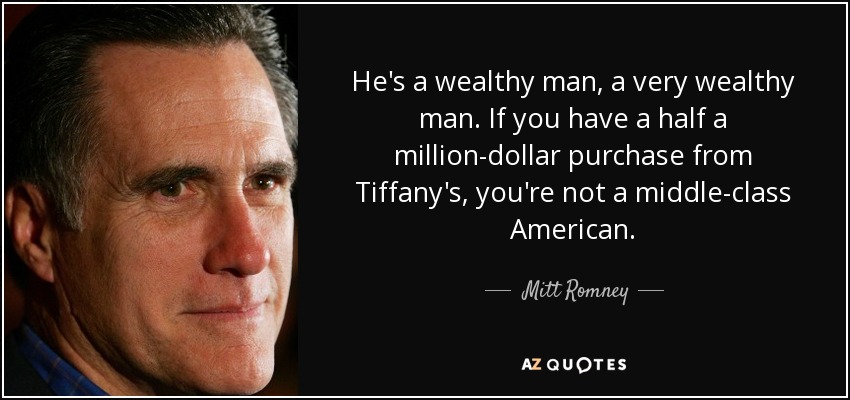 He's a wealthy man, a very wealthy man. If you have a half a million-dollar purchase from Tiffany's, you're not a middle-class American. - Mitt Romney