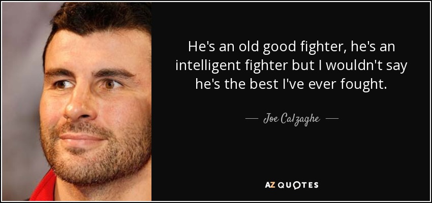 He's an old good fighter, he's an intelligent fighter but I wouldn't say he's the best I've ever fought. - Joe Calzaghe