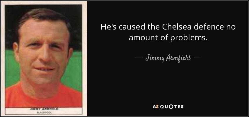He's caused the Chelsea defence no amount of problems. - Jimmy Armfield