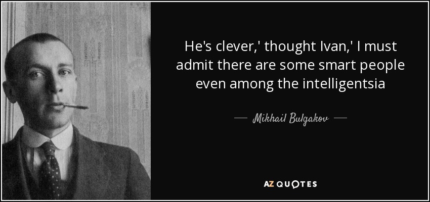 He's clever,' thought Ivan,' I must admit there are some smart people even among the intelligentsia - Mikhail Bulgakov