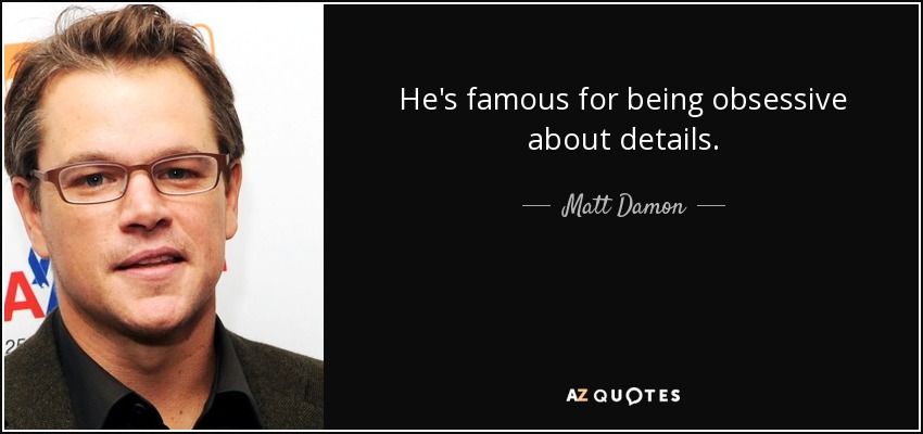 He's famous for being obsessive about details. - Matt Damon