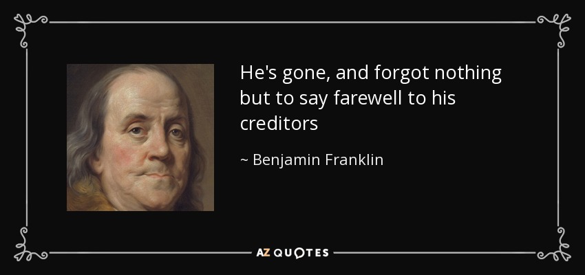 He's gone, and forgot nothing but to say farewell to his creditors - Benjamin Franklin