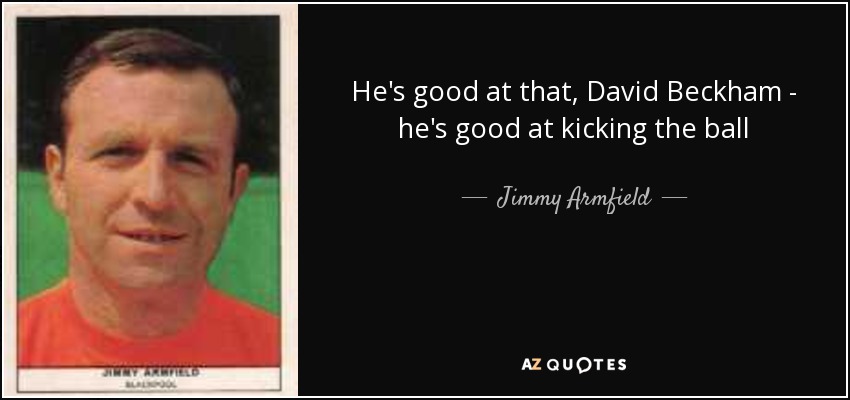 He's good at that, David Beckham - he's good at kicking the ball - Jimmy Armfield