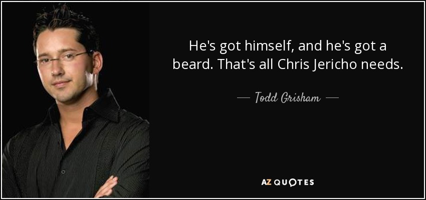 He's got himself, and he's got a beard. That's all Chris Jericho needs. - Todd Grisham