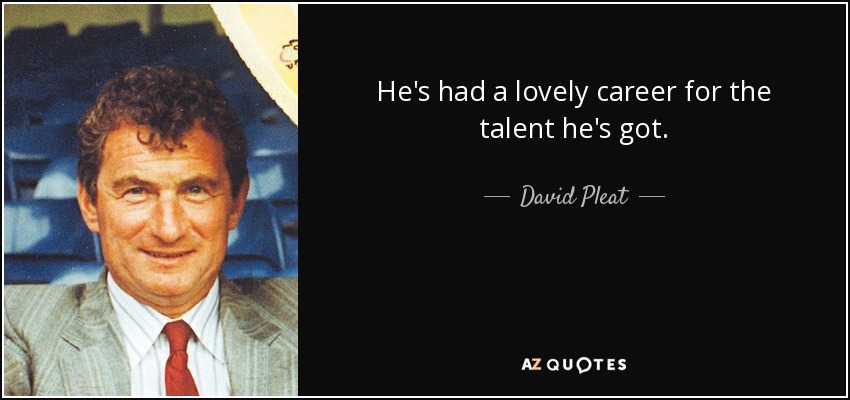 He's had a lovely career for the talent he's got. - David Pleat