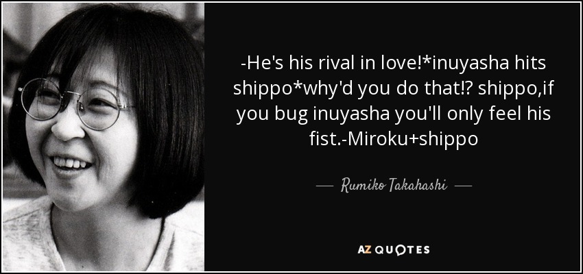 -He's his rival in love!*inuyasha hits shippo*why'd you do that!? shippo,if you bug inuyasha you'll only feel his fist.-Miroku+shippo - Rumiko Takahashi