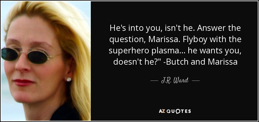 He's into you, isn't he. Answer the question, Marissa. Flyboy with the superhero plasma... he wants you, doesn't he?