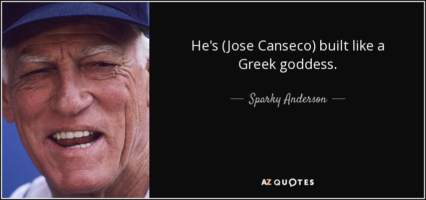 He's (Jose Canseco) built like a Greek goddess. - Sparky Anderson