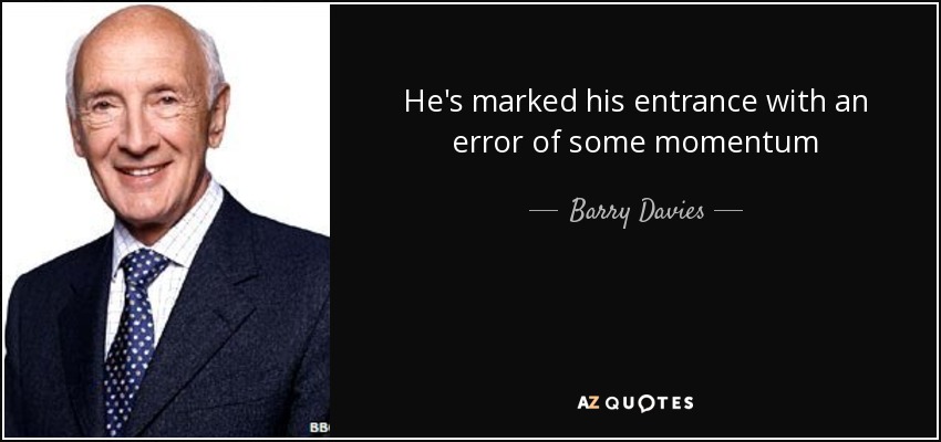He's marked his entrance with an error of some momentum - Barry Davies