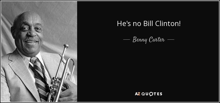 He's no Bill Clinton! - Benny Carter