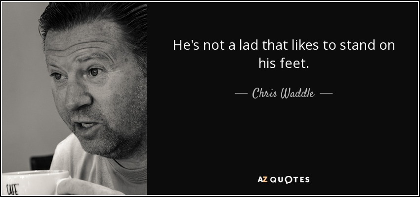 He's not a lad that likes to stand on his feet. - Chris Waddle