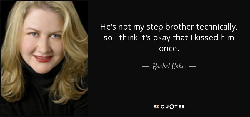 He's not my step brother technically, so I think it's okay that I kissed him once. - Rachel Cohn