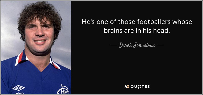 He's one of those footballers whose brains are in his head. - Derek Johnstone