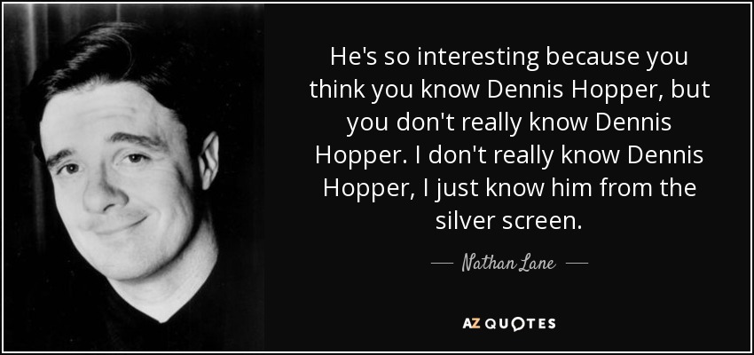He's so interesting because you think you know Dennis Hopper, but you don't really know Dennis Hopper. I don't really know Dennis Hopper, I just know him from the silver screen. - Nathan Lane