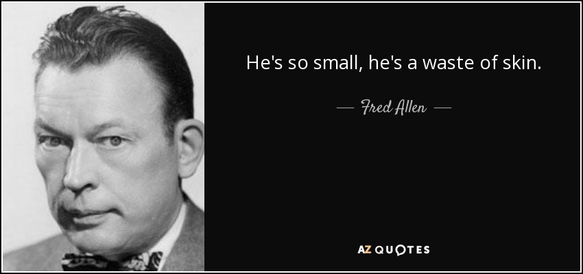He's so small, he's a waste of skin. - Fred Allen
