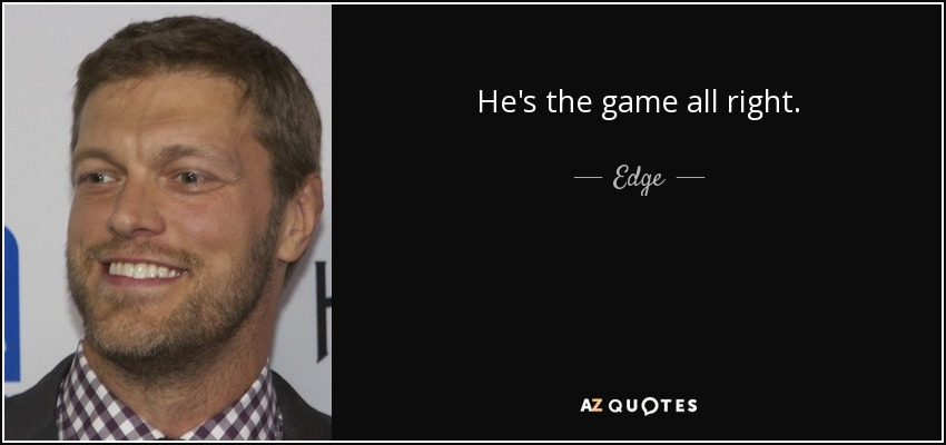 He's the game all right. - Edge