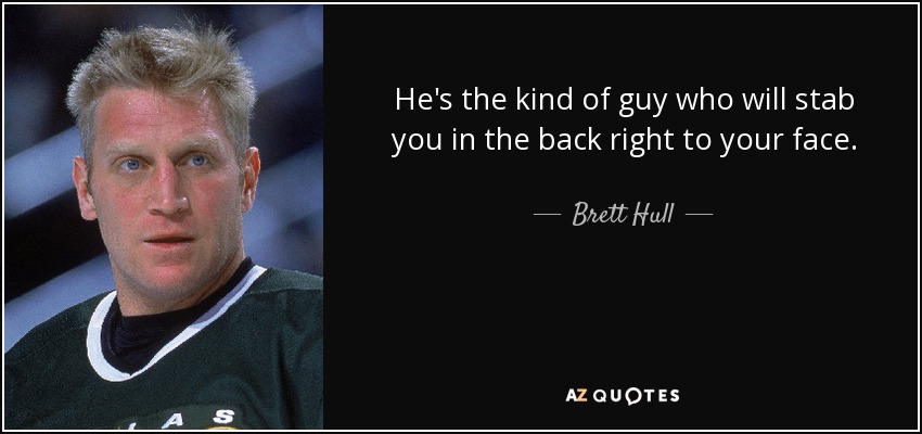 He's the kind of guy who will stab you in the back right to your face. - Brett Hull