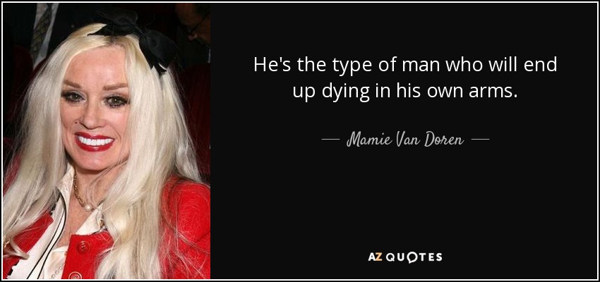 He's the type of man who will end up dying in his own arms. - Mamie Van Doren