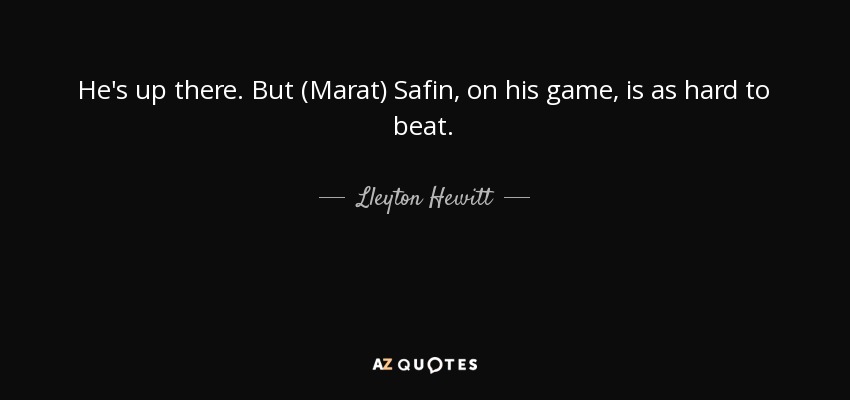 He's up there. But (Marat) Safin, on his game, is as hard to beat. - Lleyton Hewitt