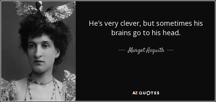 He's very clever, but sometimes his brains go to his head. - Margot Asquith