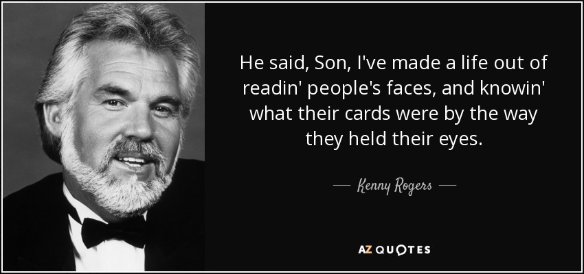 He said, Son, I've made a life out of readin' people's faces, and knowin' what their cards were by the way they held their eyes. - Kenny Rogers