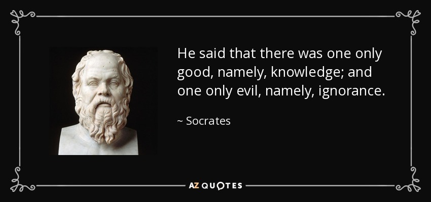 He said that there was one only good, namely, knowledge; and one only evil, namely, ignorance. - Socrates
