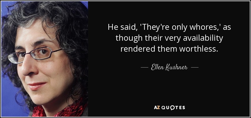 He said, 'They're only whores,' as though their very availability rendered them worthless. - Ellen Kushner
