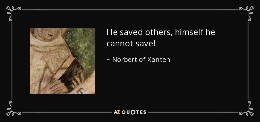 He saved others, himself he cannot save! - Norbert of Xanten