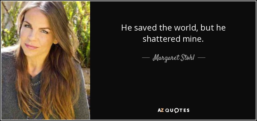 He saved the world, but he shattered mine. - Margaret Stohl