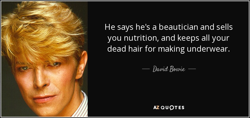 He says he's a beautician and sells you nutrition, and keeps all your dead hair for making underwear. - David Bowie
