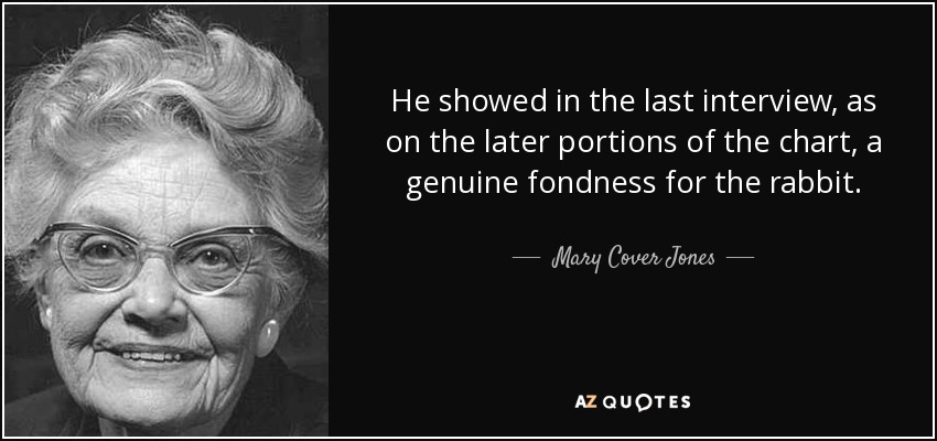 He showed in the last interview, as on the later portions of the chart, a genuine fondness for the rabbit. - Mary Cover Jones