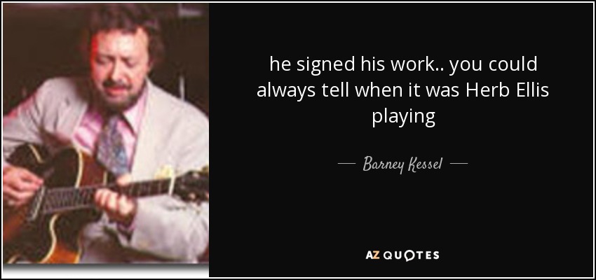 he signed his work .. you could always tell when it was Herb Ellis playing - Barney Kessel