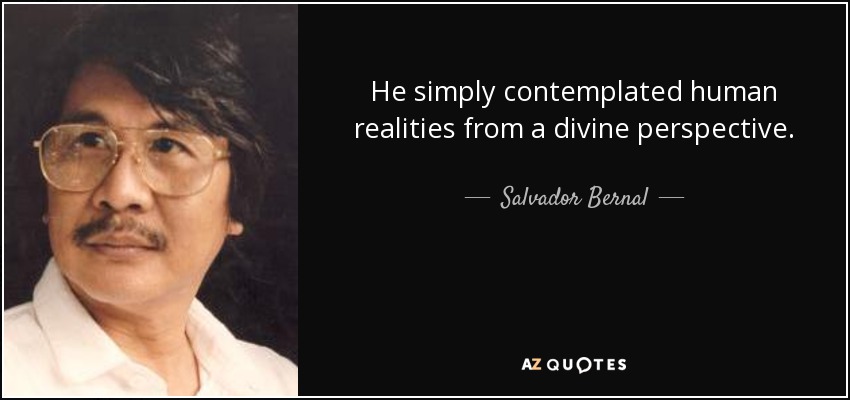 He simply contemplated human realities from a divine perspective. - Salvador Bernal