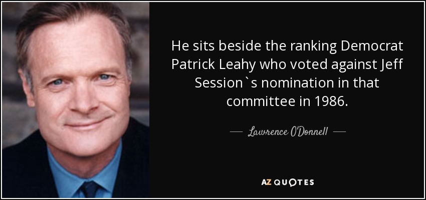 He sits beside the ranking Democrat Patrick Leahy who voted against Jeff Session`s nomination in that committee in 1986. - Lawrence O'Donnell