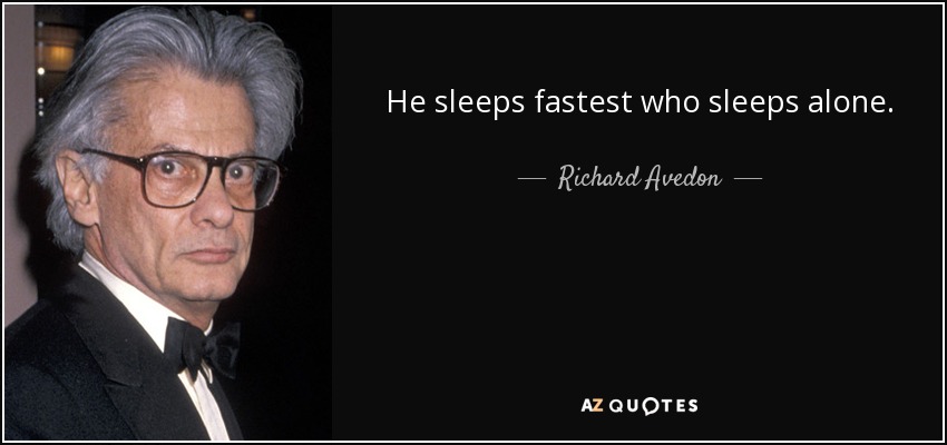 He sleeps fastest who sleeps alone. - Richard Avedon