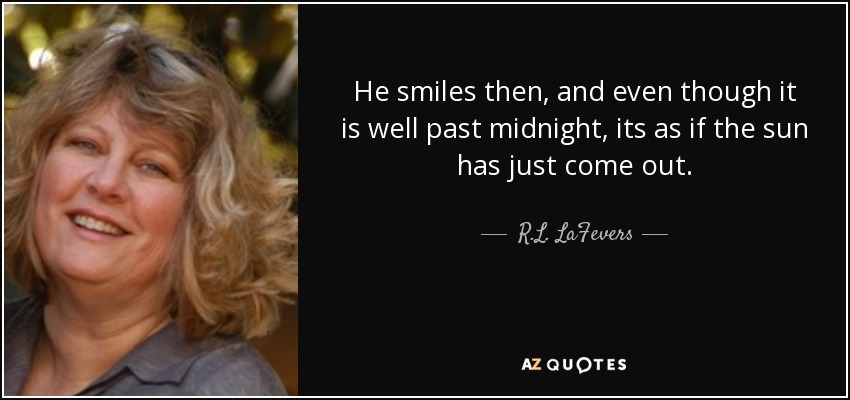 He smiles then, and even though it is well past midnight, its as if the sun has just come out. - R.L. LaFevers