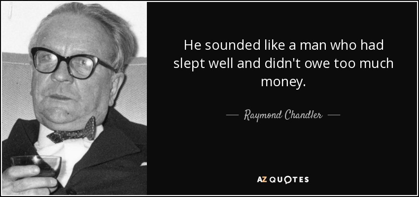 He sounded like a man who had slept well and didn't owe too much money. - Raymond Chandler