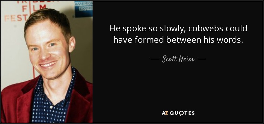 He spoke so slowly, cobwebs could have formed between his words. - Scott Heim