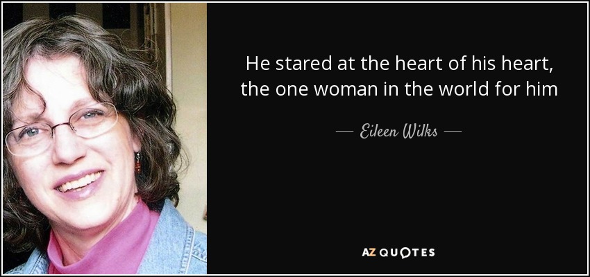 He stared at the heart of his heart, the one woman in the world for him - Eileen Wilks