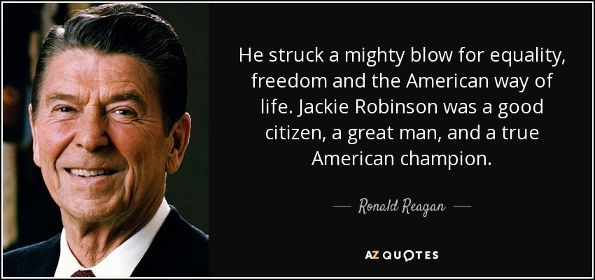He struck a mighty blow for equality, freedom and the American way of life. Jackie Robinson was a good citizen, a great man, and a true American champion. - Ronald Reagan