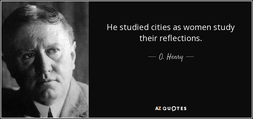 He studied cities as women study their reflections. - O. Henry
