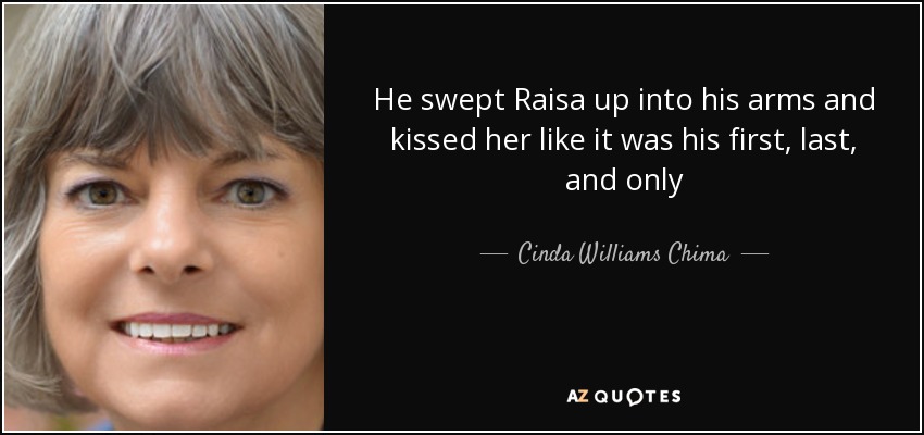 He swept Raisa up into his arms and kissed her like it was his first, last, and only - Cinda Williams Chima