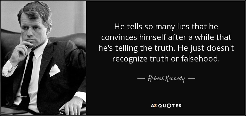 He tells so many lies that he convinces himself after a while that he's telling the truth. He just doesn't recognize truth or falsehood. - Robert Kennedy