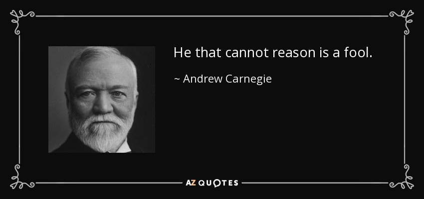He that cannot reason is a fool. - Andrew Carnegie