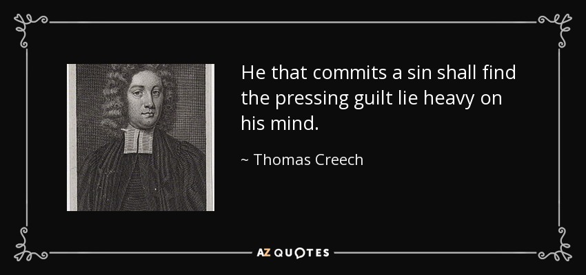 He that commits a sin shall find the pressing guilt lie heavy on his mind. - Thomas Creech