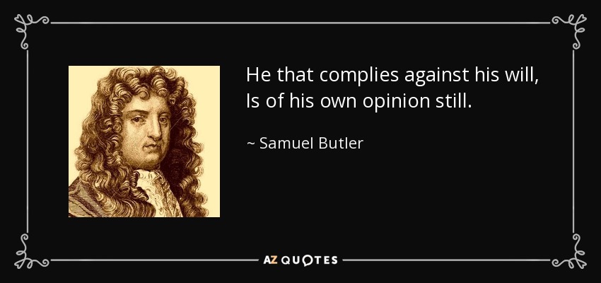 He that complies against his will, Is of his own opinion still. - Samuel Butler