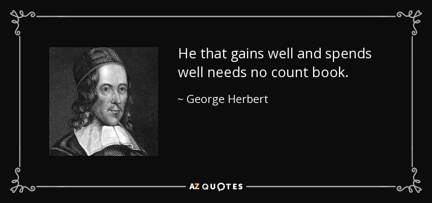 He that gains well and spends well needs no count book. - George Herbert